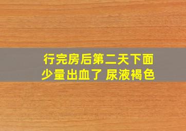 行完房后第二天下面少量出血了 尿液褐色